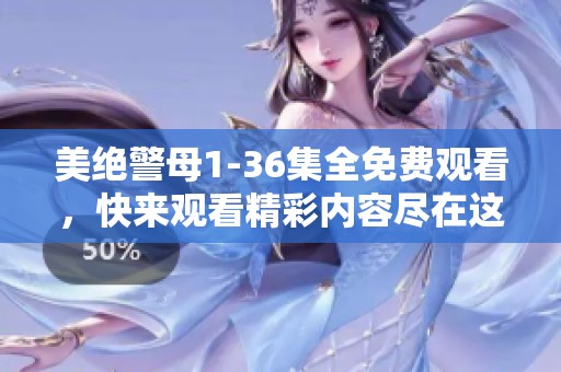美绝警母1-36集全免费观看，快来观看精彩内容尽在这里！