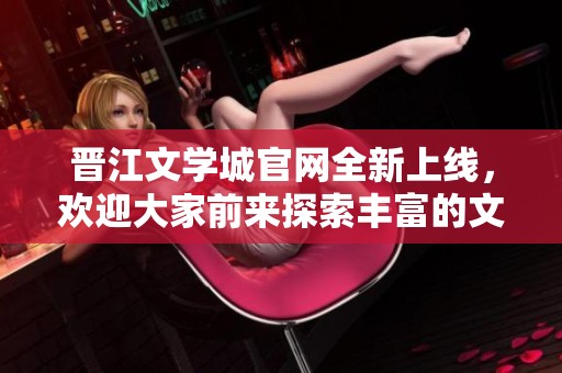 晋江文学城官网全新上线，欢迎大家前来探索丰富的文学世界！