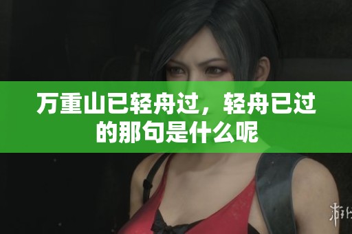 万重山已轻舟过，轻舟已过的那句是什么呢