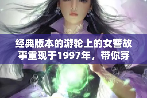 经典版本的游轮上的女警故事重现于1997年，带你穿越时空探索她的冒险。