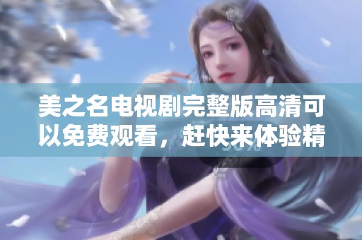美之名电视剧完整版高清可以免费观看，赶快来体验精彩内容吧！