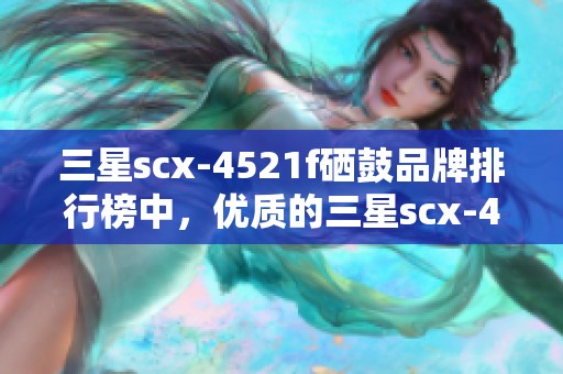 三星scx-4521f硒鼓品牌排行榜中，优质的三星scx-4521f硒鼓图片一览。