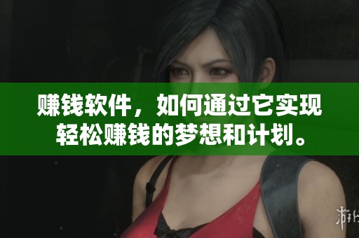 赚钱软件，如何通过它实现轻松赚钱的梦想和计划。