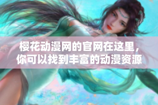 樱花动漫网的官网在这里，你可以找到丰富的动漫资源和精彩内容