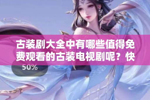 古装剧大全中有哪些值得免费观看的古装电视剧呢？快来了解一下吧！