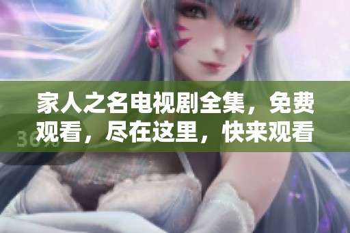 家人之名电视剧全集，免费观看，尽在这里，快来观看吧！