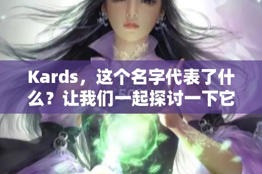 Kards，这个名字代表了什么？让我们一起探讨一下它的魅力与精彩。