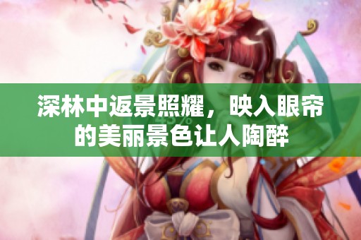 深林中返景照耀，映入眼帘的美丽景色让人陶醉