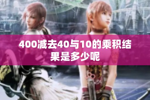 400减去40与10的乘积结果是多少呢