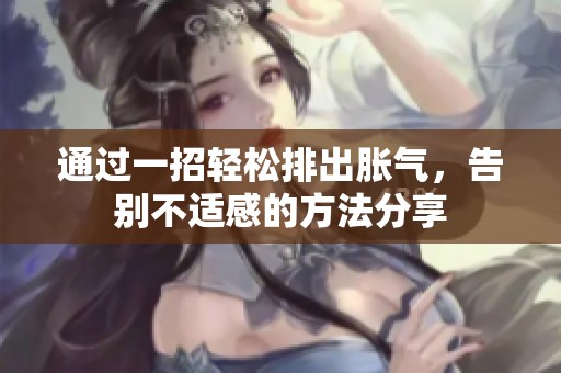 通过一招轻松排出胀气，告别不适感的方法分享