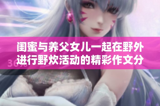 闺蜜与养父女儿一起在野外进行野炊活动的精彩作文分享
