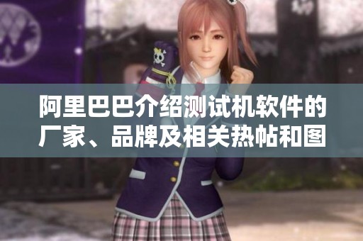 阿里巴巴介绍测试机软件的厂家、品牌及相关热帖和图片展示