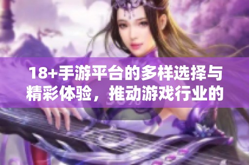 18+手游平台的多样选择与精彩体验，推动游戏行业的持续发展