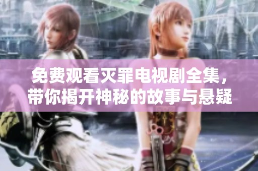 免费观看灭罪电视剧全集，带你揭开神秘的故事与悬疑！