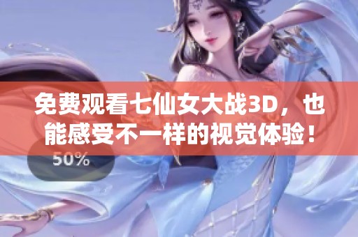 免费观看七仙女大战3D，也能感受不一样的视觉体验！