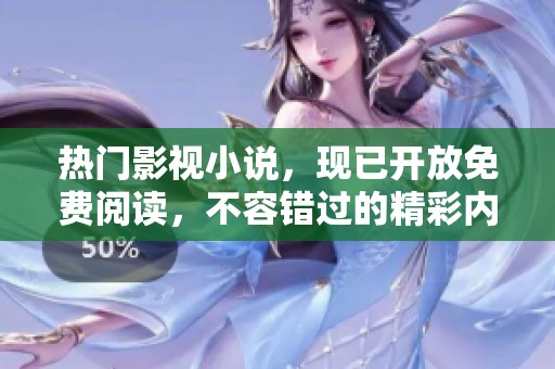 热门影视小说，现已开放免费阅读，不容错过的精彩内容赶紧来体验吧