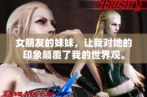 女朋友的妹妹，让我对她的印象颠覆了我的世界观。