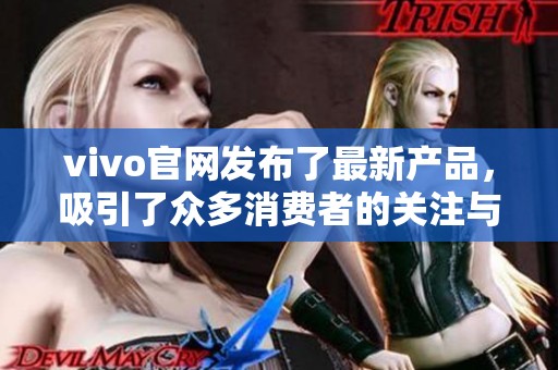 vivo官网发布了最新产品，吸引了众多消费者的关注与期待