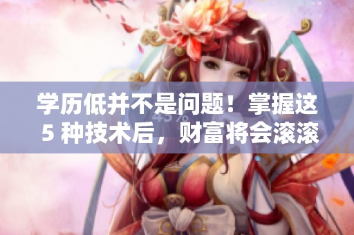 学历低并不是问题！掌握这 5 种技术后，财富将会滚滚而来