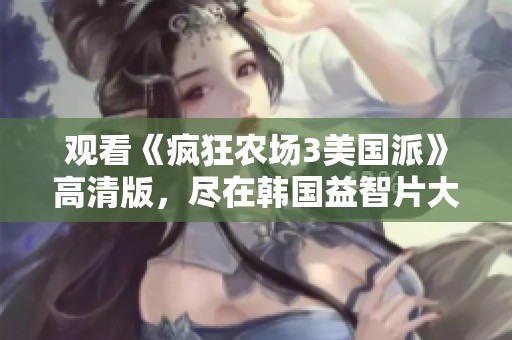 观看《疯狂农场3美国派》高清版，尽在韩国益智片大角影院！