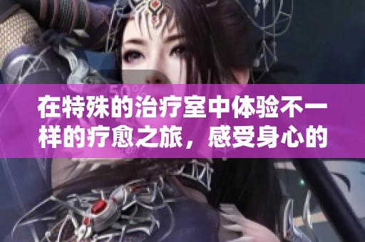 在特殊的治疗室中体验不一样的疗愈之旅，感受身心的深入调养
