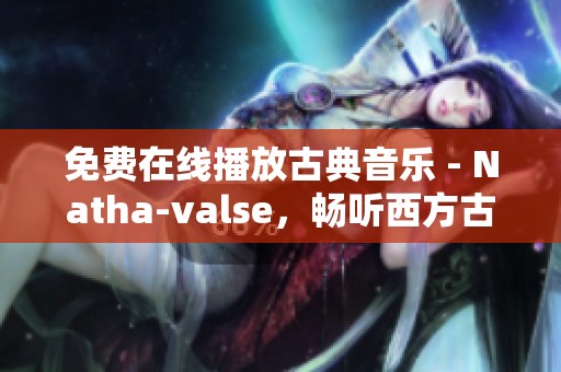 免费在线播放古典音乐 - Natha-valse，畅听西方古典音乐的美妙旋律