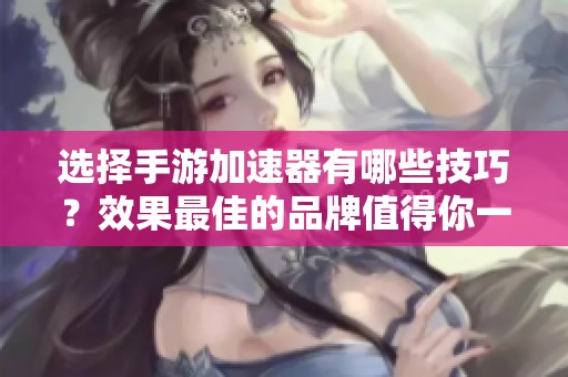 选择手游加速器有哪些技巧？效果最佳的品牌值得你一试！