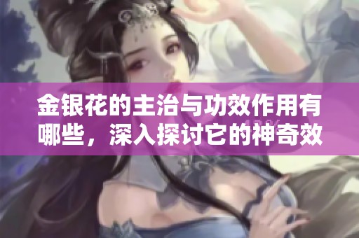 金银花的主治与功效作用有哪些，深入探讨它的神奇效果
