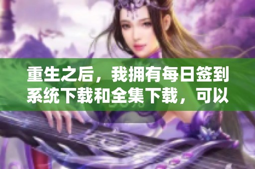 重生之后，我拥有每日签到系统下载和全集下载，可以获得免费的资源下载