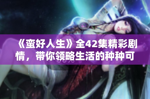《蛮好人生》全42集精彩剧情，带你领略生活的种种可能与挑战