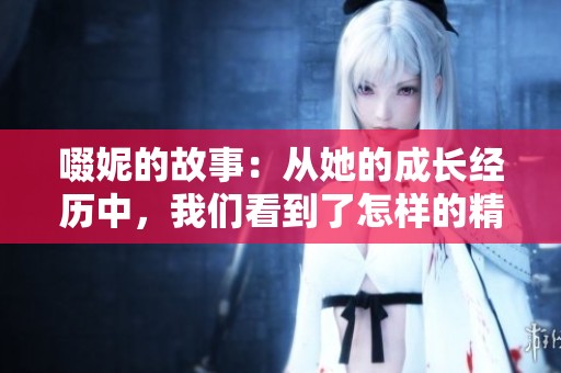 啜妮的故事：从她的成长经历中，我们看到了怎样的精彩人生